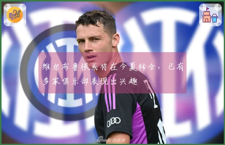 维尔布鲁根或将在今夏转会，已有多家俱乐部表现出兴趣