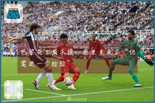 巴黎花三周求援，恩里克表示“仍需进一步检验”