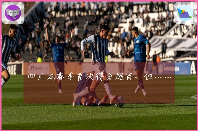四川本赛季首次得分超百，但……