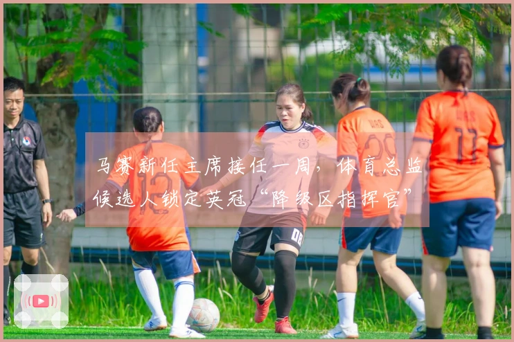 马赛新任主席接任一周，体育总监候选人锁定英冠“降级区指挥官”