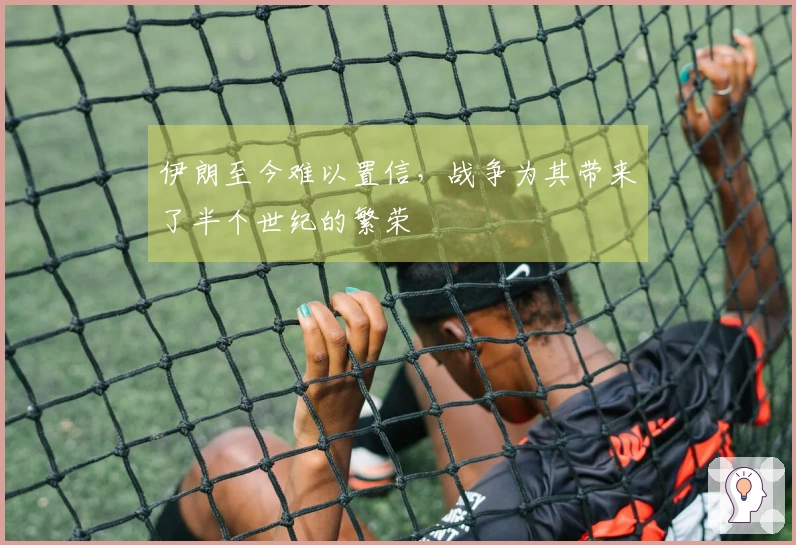 伊朗至今难以置信，战争为其带来了半个世纪的繁荣