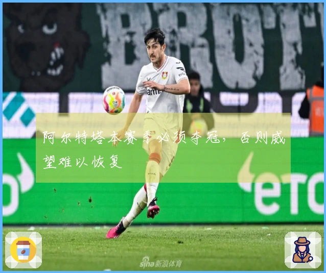 阿尔特塔本赛季必须夺冠，否则威望难以恢复