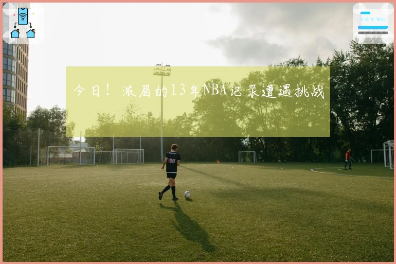 今日！浓眉的13年NBA记录遭遇挑战