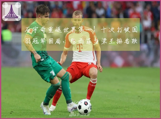 石宇奇重返世界第一！十次打破国羽冠军困局，陈雨菲与梁王排名跌落