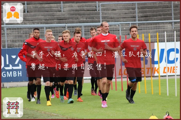 争夺八强，力争前四！湛江队征战粤超，门票明日发售！