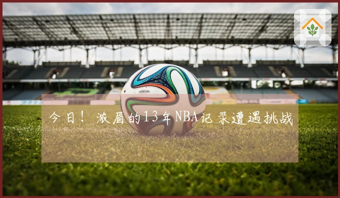 今日！浓眉的13年NBA记录遭遇挑战