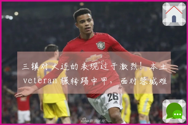 三镇对大连的表现过于激烈！本土 veteran 辗转踢中甲，面对蓉城难以避免三连败