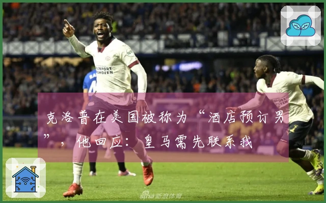 克洛普在美国被称为“酒店预订男”，他回应：皇马需先联系我