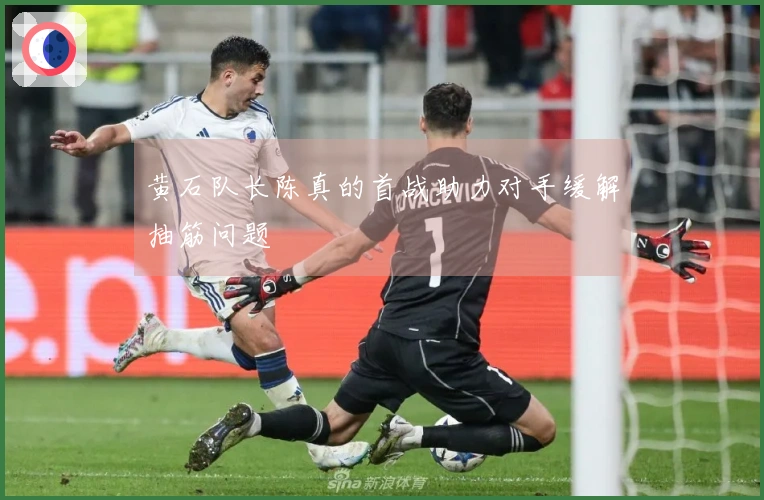 黄石队长陈真的首战助力对手缓解抽筋问题